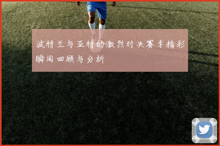 波特兰与亚特的激烈对决赛季精彩瞬间回顾与分析