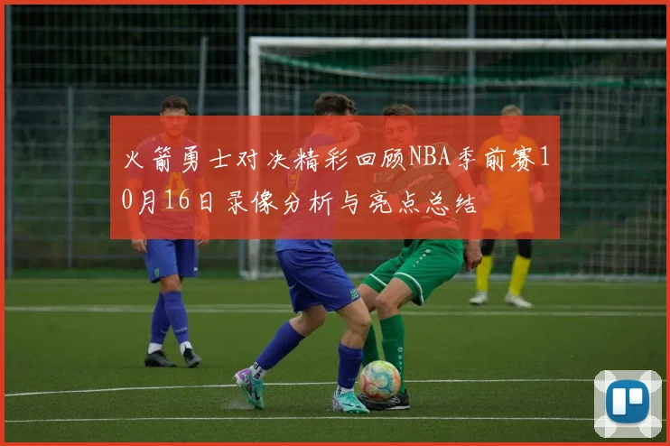 火箭勇士对决精彩回顾NBA季前赛10月16日录像分析与亮点总结