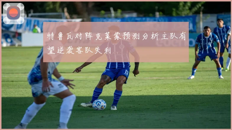 特鲁瓦对阵克莱蒙预测分析主队有望逆袭客队失利