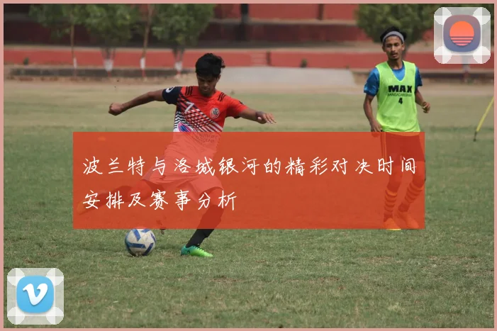 波兰特与洛城银河的精彩对决时间安排及赛事分析