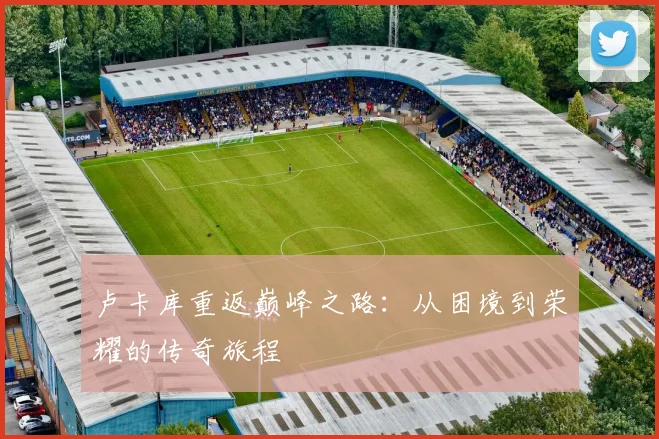 卢卡库重返巅峰之路：从困境到荣耀的传奇旅程