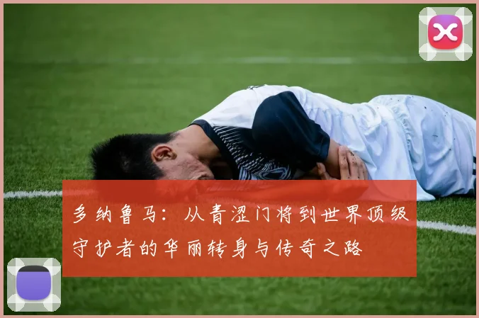 多纳鲁马：从青涩门将到世界顶级守护者的华丽转身与传奇之路