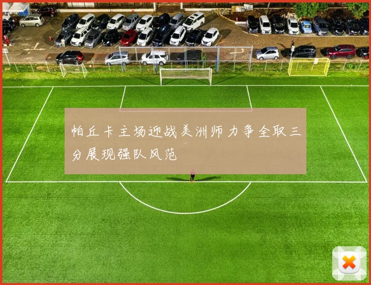 帕丘卡主场迎战美洲师力争全取三分展现强队风范